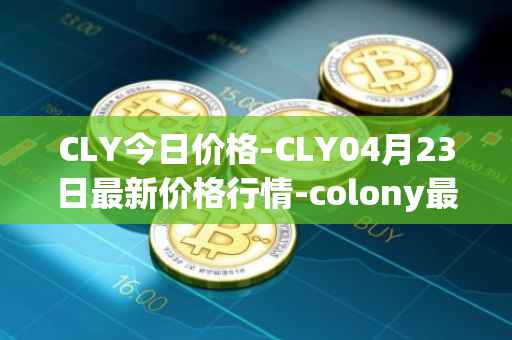 CLY今日价格-CLY04月23日最新价格行情-colony最新走势消息