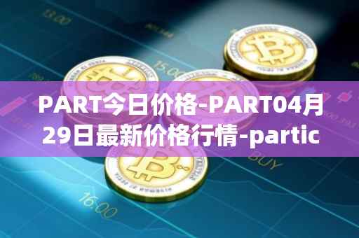 PART今日价格-PART04月29日最新价格行情-particl最新走势消息