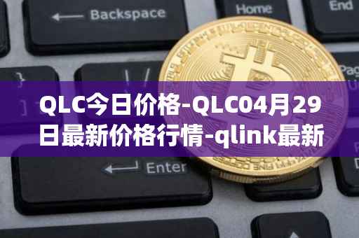 QLC今日价格-QLC04月29日最新价格行情-qlink最新走势消息