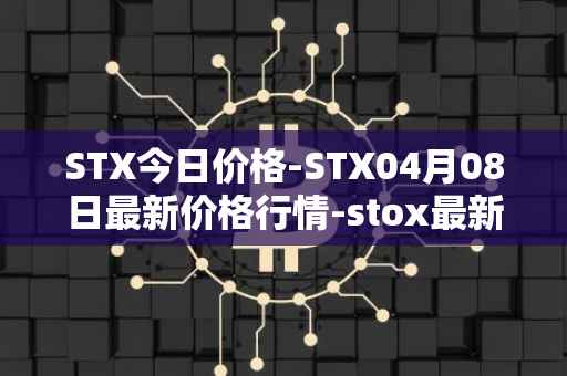 STX今日价格-STX04月08日最新价格行情-stox最新走势消息