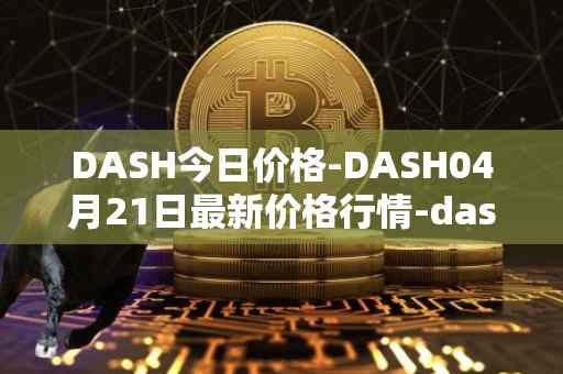 DASH今日价格-DASH04月21日最新价格行情-dash最新走势消息