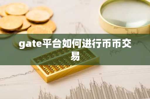 gate平台如何进行币币交易
