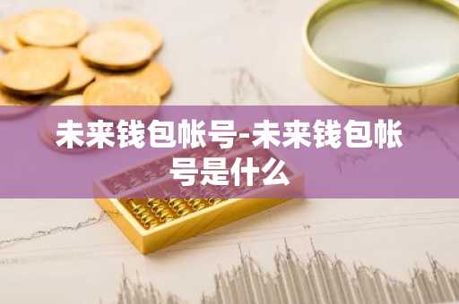 未来钱包帐号-未来钱包帐号是什么