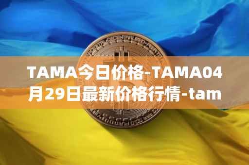 TAMA今日价格-TAMA04月29日最新价格行情-tamadoge最新走势消息