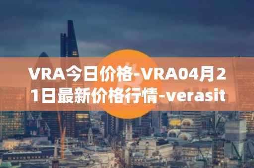 VRA今日价格-VRA04月21日最新价格行情-verasity最新走势消息