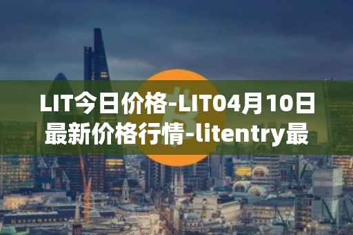 LIT今日价格-LIT04月10日最新价格行情-litentry最新走势消息