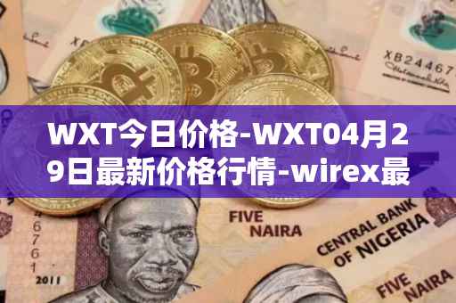 WXT今日价格-WXT04月29日最新价格行情-wirex最新走势消息
