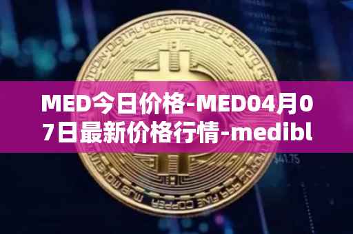 MED今日价格-MED04月07日最新价格行情-medibloc最新走势消息