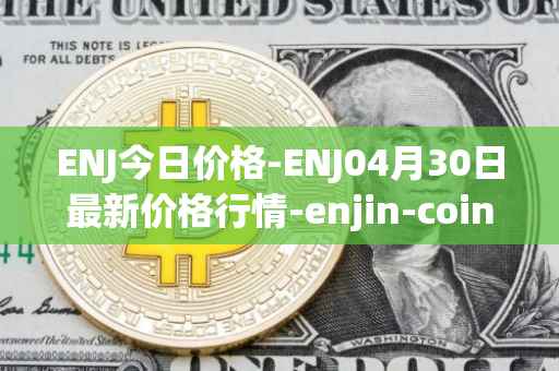 ENJ今日价格-ENJ04月30日最新价格行情-enjin-coin最新走势消息