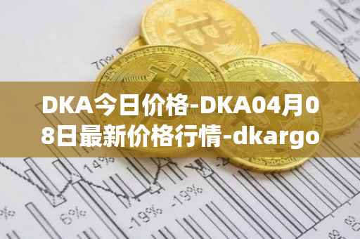 DKA今日价格-DKA04月08日最新价格行情-dkargo最新走势消息