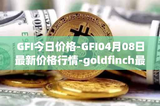 GFI今日价格-GFI04月08日最新价格行情-goldfinch最新走势消息
