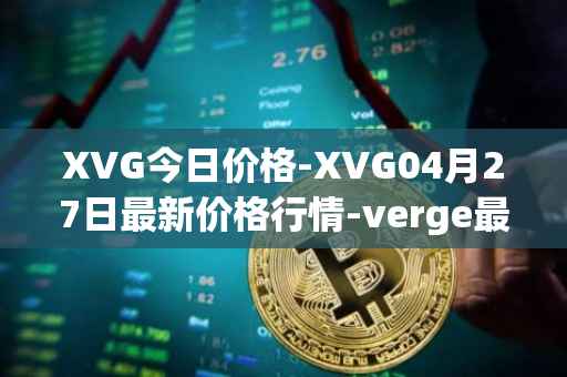 XVG今日价格-XVG04月27日最新价格行情-verge最新走势消息