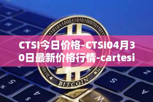 CTSI今日价格-CTSI04月30日最新价格行情-cartesi最新走势消息