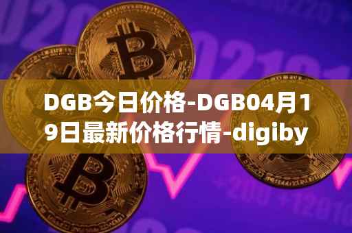 DGB今日价格-DGB04月19日最新价格行情-digibyte最新走势消息