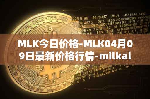 MLK今日价格-MLK04月09日最新价格行情-milkalliance最新走势消息