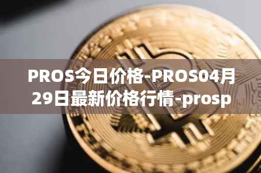 PROS今日价格-PROS04月29日最新价格行情-prosper最新走势消息