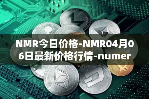 NMR今日价格-NMR04月06日最新价格行情-numeraire最新走势消息