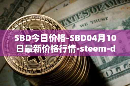 SBD今日价格-SBD04月10日最新价格行情-steem-dollars最新走势消息