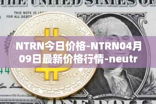 NTRN今日价格-NTRN04月09日最新价格行情-neutron最新走势消息