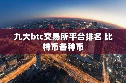 九大btc交易所平台排名 比特币各种币