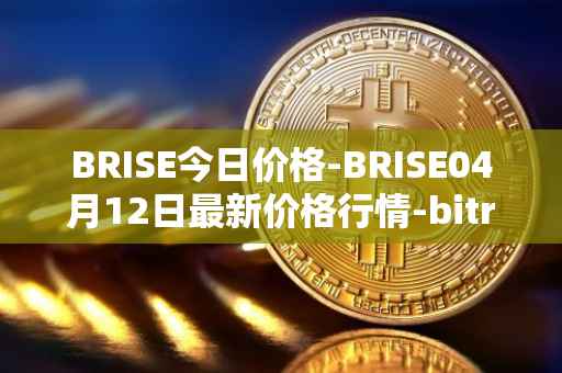 BRISE今日价格-BRISE04月12日最新价格行情-bitrise-token最新走势消息