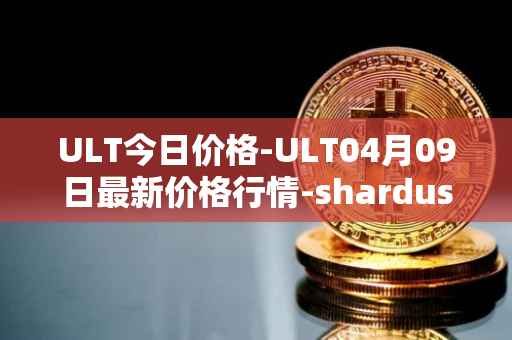 ULT今日价格-ULT04月09日最新价格行情-shardus最新走势消息