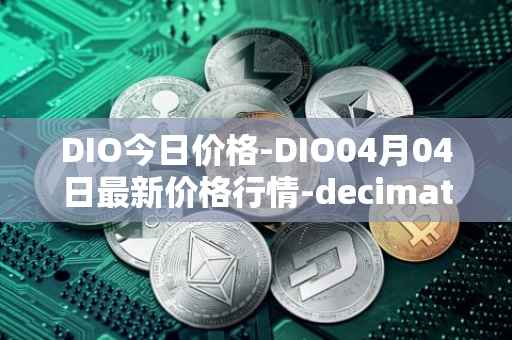 DIO今日价格-DIO04月04日最新价格行情-decimated最新走势消息
