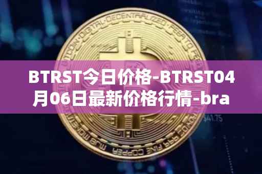 BTRST今日价格-BTRST04月06日最新价格行情-braintrust最新走势消息