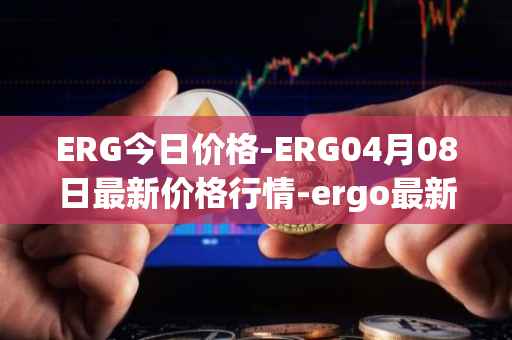 ERG今日价格-ERG04月08日最新价格行情-ergo最新走势消息