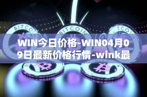 WIN今日价格-WIN04月09日最新价格行情-wink最新走势消息