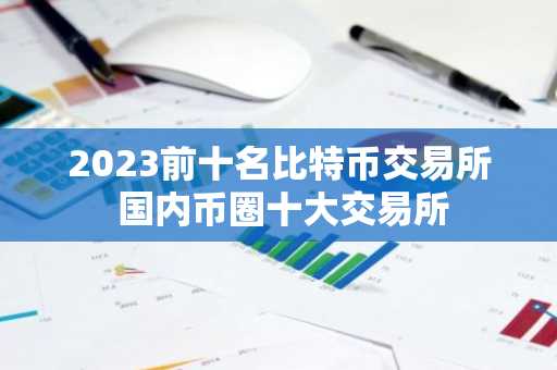 2023前十名比特币交易所 国内币圈十大交易所