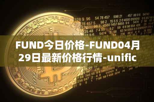 FUND今日价格-FUND04月29日最新价格行情-unification最新走势消息