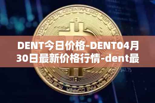 DENT今日价格-DENT04月30日最新价格行情-dent最新走势消息