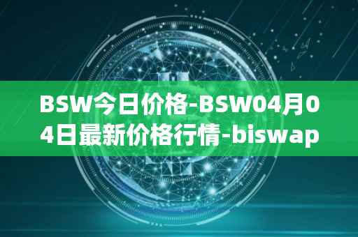 BSW今日价格-BSW04月04日最新价格行情-biswap最新走势消息