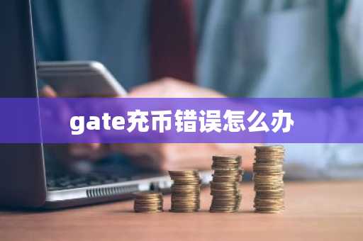 gate充币错误怎么办