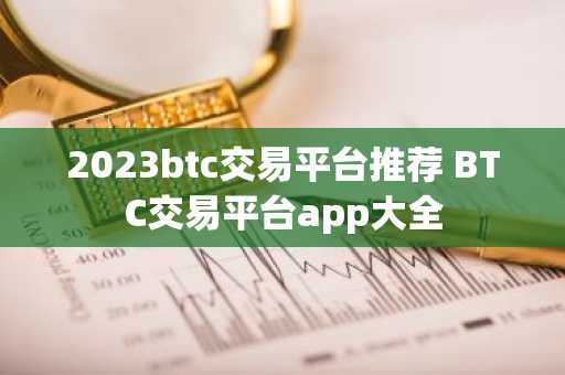 2023btc交易平台推荐 BTC交易平台app大全