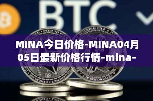 MINA今日价格-MINA04月05日最新价格行情-mina-protocoliou最新走势消息