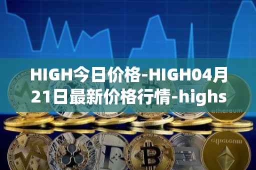 HIGH今日价格-HIGH04月21日最新价格行情-highstreet最新走势消息