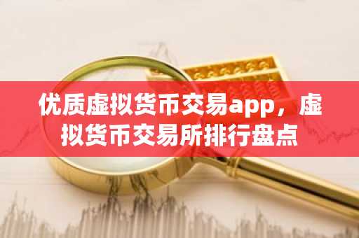 优质虚拟货币交易app，虚拟货币交易所排行盘点