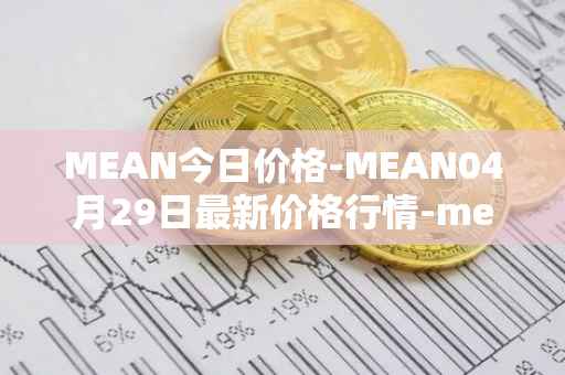 MEAN今日价格-MEAN04月29日最新价格行情-mean最新走势消息