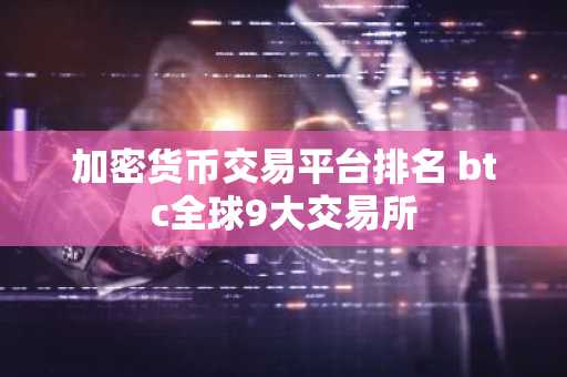 加密货币交易平台排名 btc全球9大交易所
