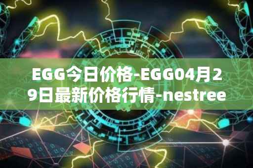 EGG今日价格-EGG04月29日最新价格行情-nestree最新走势消息