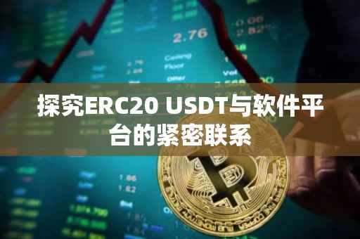 探究ERC20 USDT与软件平台的紧密联系