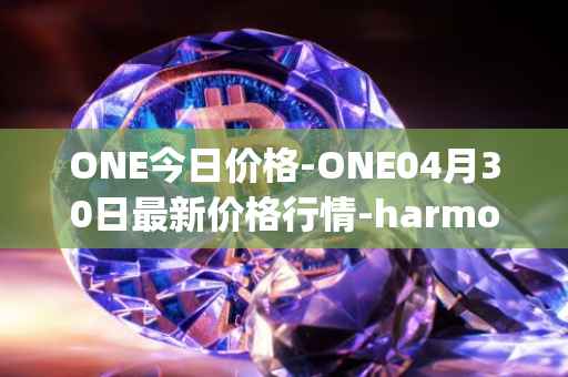 ONE今日价格-ONE04月30日最新价格行情-harmony最新走势消息