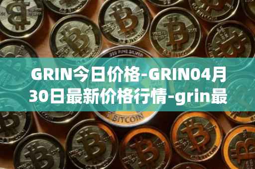GRIN今日价格-GRIN04月30日最新价格行情-grin最新走势消息