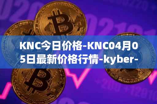 KNC今日价格-KNC04月05日最新价格行情-kyber-network最新走势消息