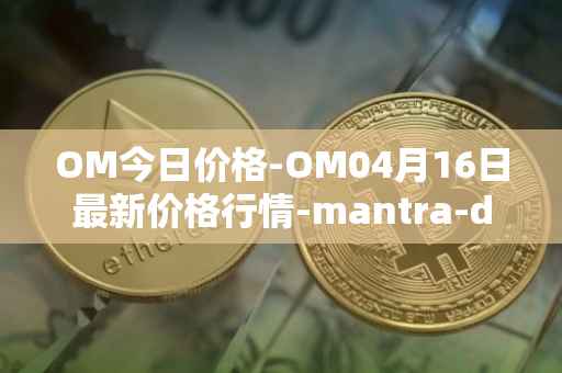 OM今日价格-OM04月16日最新价格行情-mantra-dao最新走势消息