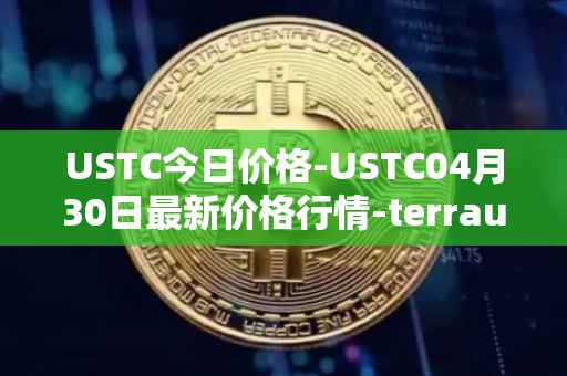 USTC今日价格-USTC04月30日最新价格行情-terrausd最新走势消息