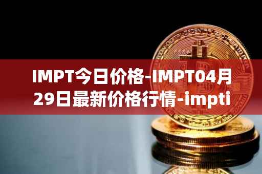 IMPT今日价格-IMPT04月29日最新价格行情-imptio最新走势消息