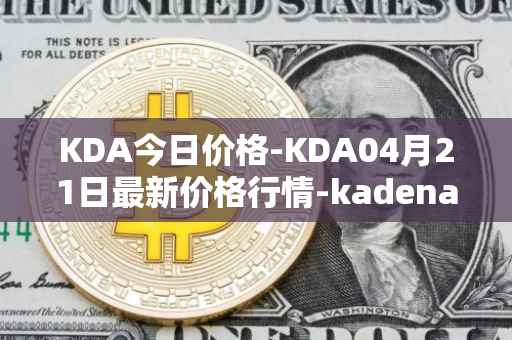 KDA今日价格-KDA04月21日最新价格行情-kadena最新走势消息